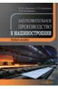 Заготовительное производство в машиностроении. Учебное пособие - Малькова Марианна Юрьевна, Задиранов Александр Никитович, Мещеряков Алексей Викторович