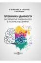 Пленники данного. Восприятие очевидного в разуме и безумии. Монография - Маслова Анастасия Владиленовна, Каюмов Айдар Талгатович, Недель Аркадий Юрьевич