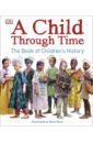 Wilkinson Philip A Child Through Time. A Book of Children's History children