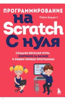 Бердитт Рейна - Программирование на Scratch с нуля. Создаем веселые игры, охотимся за багами