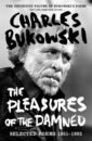 Bukowski Charles The Pleasures of the Damned. Selected Poems 1951-1993 de botton alain the pleasures and sorrows of work