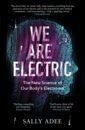 Adee Sally We Are Electric. The New Science of Our Body’s Electrome