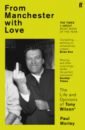 Morley Paul From Manchester with Love. The Life and Opinions of Tony Wilson morley paul from manchester with love the life and opinions of tony wilson