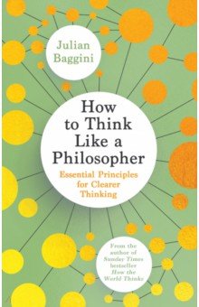 

How to Think Like a Philosopher. Essential Principles for Clearer Thinking