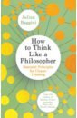 цена Baggini Julian How to Think Like a Philosopher. Essential Principles for Clearer Thinking