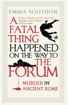 A Fatal Thing Happened on the Way to the Forum. Murder in Ancient Rome