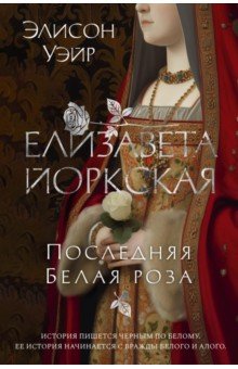 Обложка книги Елизавета Йоркская. Последняя Белая роза, Уэйр Элисон