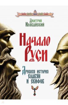 Иловайский Дмитрий Иванович - Начало Руси. Древняя история славян и скифов