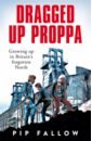 Fallow Pip Dragged Up Proppa. Growing up in Britain’s Forgotten North fallow pip dragged up proppa growing up in britain’s forgotten north