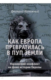 Калюжный Дмитрий Витальевич - Как Европа превратилась в пуп земли. Украинский конфликт на фоне истории Европы