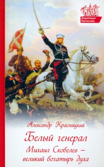 Белый генерал. Михаил Скобелев - великий богатырь духа