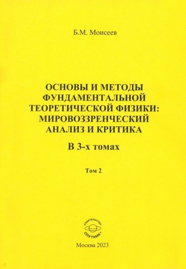 Основы и методы фундаментальной теоретической физики. Мировоззренческий анализ и критика. Том 2