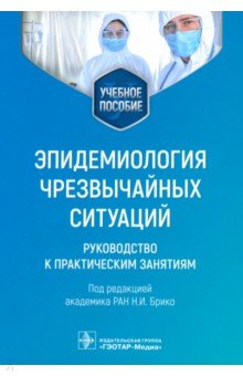 Брико Николай Иванович, Вязовиченко Юрий Евгеньевич, Габбасова Наталия Вадимовна - Эпидемиология чрезвычайных ситуаций. Руководство к практическим занятиям. Учебное пособие