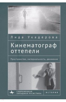 Укадерова Лида - Кинематограф оттепели. Пространство, материальность, движение