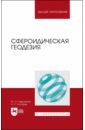 мазуров б т геодезические методы изучения геодинамических процессов учебник Гавриленко Юрий Николаевич, Косарев Николай Сергеевич Сфероидическая геодезия. Учебник для вузов