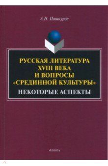 Пашкуров Алексей Николаевич - Русская литература XVIII века и вопросы "срединной культуры". Некоторые аспекты. Монография