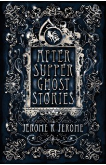 Jerome Jerome K. - After-Supper Ghost Stories