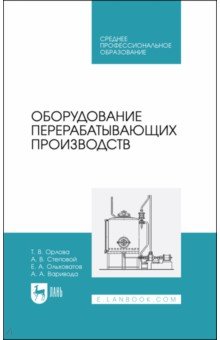 Орлова Татьяна Владимировна, Ольховатов Егор Анатольевич, Степовой Артем Васильевич - Оборудование перерабатывающих производств. Учебник для СПО