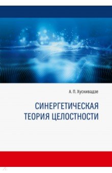 Хускивадзе Амиран Пименович - Синергетическая теория целостности. Монография