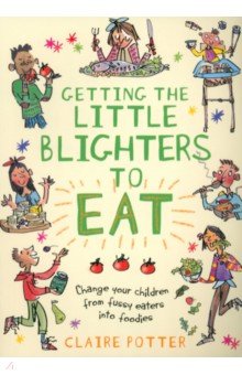 Getting the Little Blighters to Eat. Change your children from fussy eaters into foodies Featherstone