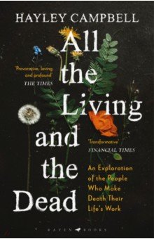 All the Living and the Dead. An Exploration of the People Who Make Death Their Life s Work