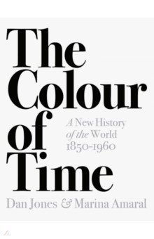Jones Dan, Amaral Marina - The Colour of Time. A New History of the World, 1850-1960