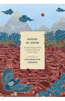 House of Snow. An Anthology of the Greatest Writing About Nepal Bloomsbury