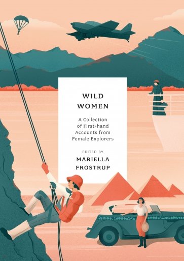 Wild Women. A collection of first-hand accounts from female explorers