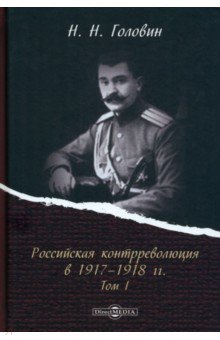Российская контрреволюция в 1917–1918 гг. Том 1