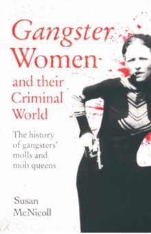 Gangster Women and Their Criminal World. The History of Gangsters  Molls and Mob Queens