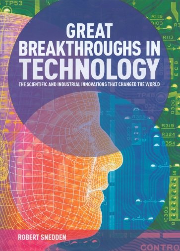 Great Breakthroughs in Technology. The Scientific and Industrial Innovations that Changed the World