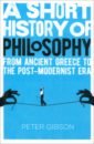 Gibson Peter A Short History of Philosophy. From Ancient Greece to the Post-Modernist Era mcgowan anthony how to teach philosophy to your dog a quirky introduction to the big questions in philosophy