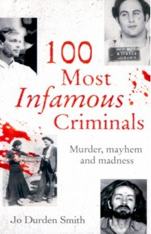 100 Most Infamous Criminals. Murder, mayhem and madness