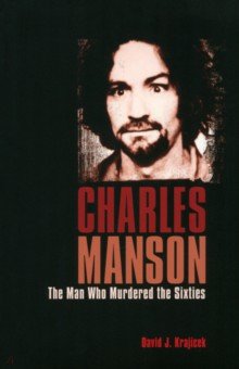 Charles Manson. The Man Who Murdered the Sixties