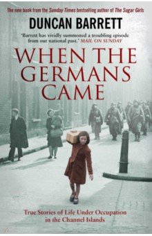 Barrett Duncan - When the Germans Came. True Stories of Life under Occupation in the Channel Islands