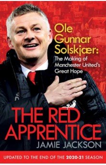 The Red Apprentice. Ole Gunnar Solskjaer. The Making of Manchester United s Great Hope