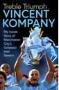 Kompany Vincent, Cheeseman Ian Treble Triumph. My Inside Story of Manchester City's Greatest-ever Season cox michael the mixer the story of premier league tactics from route one to false nines