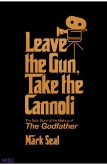 Leave the Gun, Take the Cannoli. The Epic Story of the Making of The Godfather Gallery Books