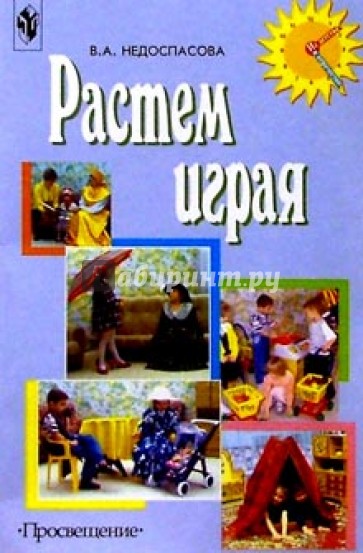 Растем играя Пособие д/воспитателей и родителей