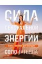 Соло Татьяна Сила сексуальной энергии. Книга-тренинг для женщин