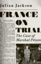 Jackson Julian France on Trial. The Case of Marshal Petain