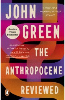 Green John - The Anthropocene Reviewed. Essays on a Human-Centered Planet