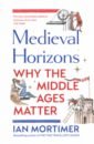 Mortimer Ian Medieval Horizons. Why the Middle Ages Matter mortimer ian the time traveller s guide to regency britain