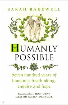 

Humanly Possible. Seven Hundred Years of Humanist Freethinking, Enquiry and Hope