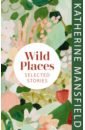 Mansfield Katherine Wild Places. Selected Stories mansfield katherine the doll’s house and other stories level 4 cdmp3