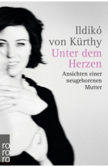 

Unter dem Herzen. Ansichten einer neugeborenen Mutter