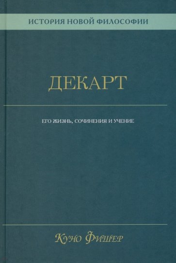 История новой философии. Декарт. Его жизнь, сочинения и учение