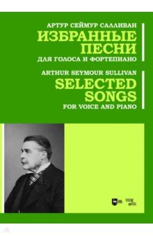 Салливан Артур Сеймур - Избранные песни. Для голоса и фортепиано. Ноты