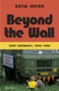 Hoyer Katja Beyond the Wall. East Germany, 1949-1990