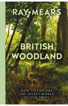 British Woodland. How to explore the secret world of our forests Ebury Press
